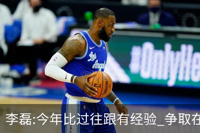李磊:今年比过往跟有经验 争取在所有队里最后回家